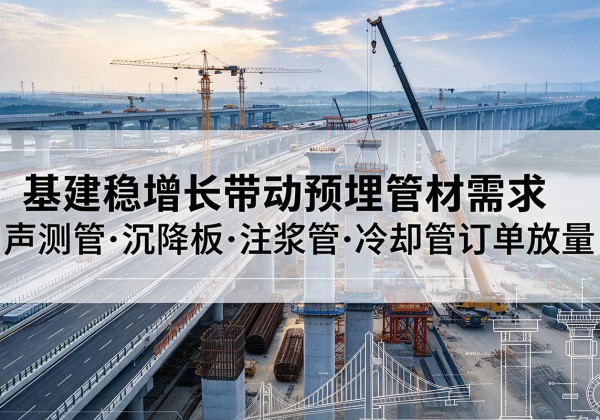 新乡基建稳增长带动预埋监测管材需求，声测管、沉降板、注浆管订单持续放量
